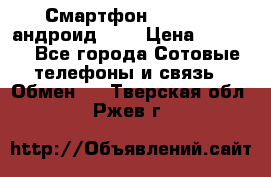 Смартфон Higscreen андроид 4.3 › Цена ­ 5 000 - Все города Сотовые телефоны и связь » Обмен   . Тверская обл.,Ржев г.